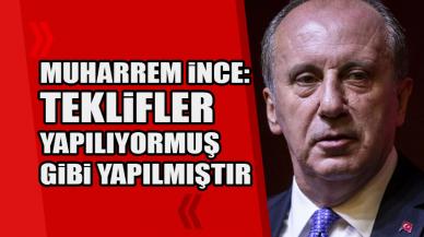 Muharrem İnce: Teklifler yapılıyormuş gibi yapıldı