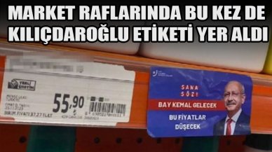 Market raflarında bu kez Kılıçdaroğlu etiketleri yer aldı