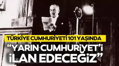 Türkiye Cumhuriyeti 101 yaşında! "Efendiler, yarın Cumhuriyet'i ilan edeceğiz"