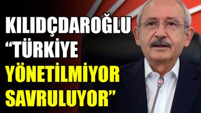 CHP Genel Başkanı Kılıçdaroğlu: Türkiye savruluyor