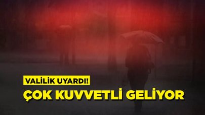 Valilik uyardı: Çok kuvvetli geliyor, dikkatli ve tedbirli olun!