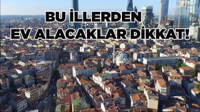 Bu illerden ev alacaklar dikkat!