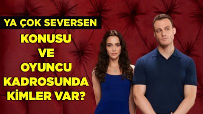 Ya Çok Seversen dizisinin konusu nedir, oyuncu kadrosunda kimler var?