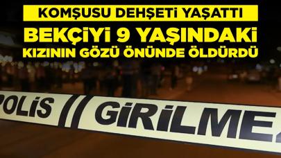 Komşusu dehşeti yaşattı: Bekçiyi 9 yaşındaki kızının gözü önünde öldürdü