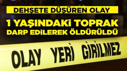 Korkunç olay: 1 yaşındaki Toprak darp edilerek öldürüldü