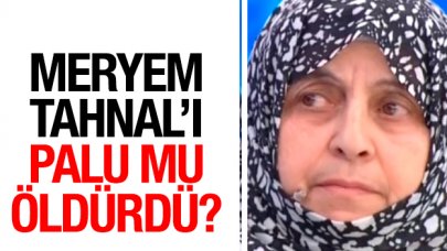 Meryem Tahnal'ı Havva Palu mu öldürdü ya da öldürttü!