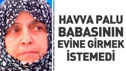 Havva Palu babasının evine girmedi!