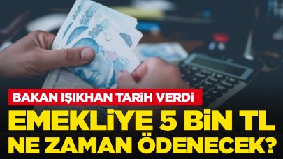 Bakan Işıkhan tarih verdi: Emekliye 5 bin TL ne zaman ödenecek?