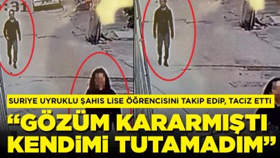 Suriye uyruklu şahıs lise öğrencisini takip edip, taciz etti: 'Gözüm kararmıştı, kendimi tutamadım'