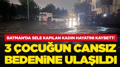 Batman'da sele kapılan kadın hayatını kaybetti: 3 çocuğun cansız bedenine ulaşıldı