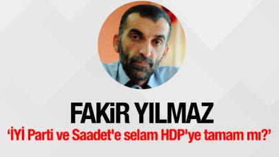 İYİ Parti ve Saadet'e selam HDP'ye tamam mı?