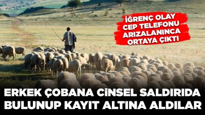 Erkek çobana cinsel saldırıda bulunup kayıt altına aldılar: İğrenç olay cep telefonu arızalanınca ortaya çıktı