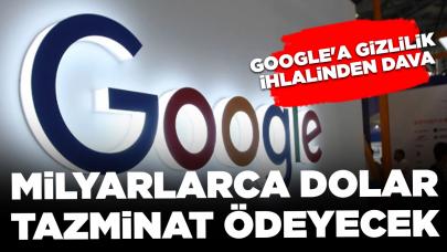 Google'a gizlilik ihlalinden dava: Milyarlarca dolar tazminat ödeyecek