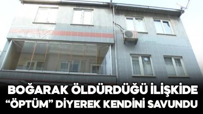 Boğarak öldürdüğü ilişkide "Öptüm" diyerek kendini savundu