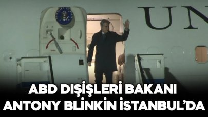 ABD Dışişleri Bakanı Antony Blinken İstanbul'da geldi