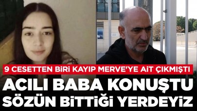 Kıyıya vuran cesetle DNA'sı eşleşen Merve'nin babası: Sözün bittiği yerdeyiz