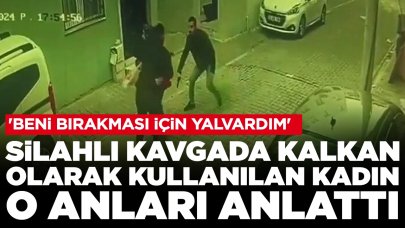 Silahlı kavgada kalkan olarak kullanılan kadın o anları anlattı: 'Beni bırakması için yalvardım'