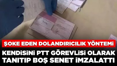 Şoke eden dolandırıcılık yöntemi: Kendisini PTT görevlisi olarak tanıtıp boş senet imzalattı