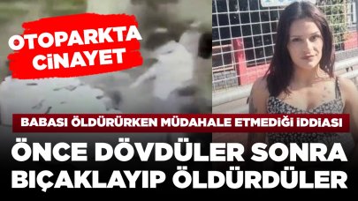 Otoparkta kan donduran cinayet! Dilan’ın babası tarafından öldürülmesine müdahale etmediği iddiası