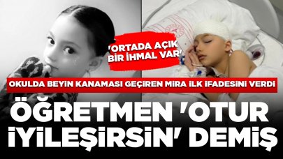 Okulda beyin kanaması geçiren Mira ilk ifadesini verdi: Öğretmen 'otur iyileşirsin' demiş