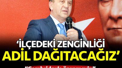 İlçe zenginliğini adil dağıtacağız