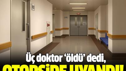 Üç doktor 'öldü' dedi, otopside uyandı