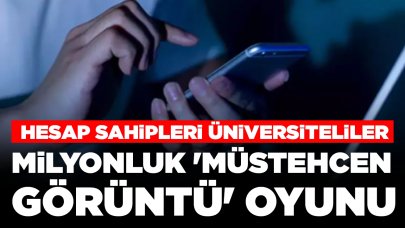 Milyonluk 'müstehcen görüntü' oyunu: Hesap sahipleri üniversiteliler