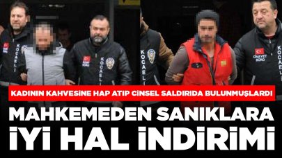 Yaşlı kadının kahvesine hap atıp cinsel saldırıda bulunmuşlardı: Mahkemeden sanıklara 'iyi hal' indirimi