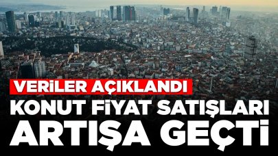 Veriler açıklandı: Konut fiyat satışları artışa geçti