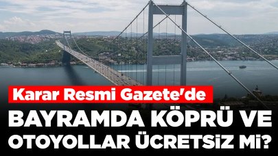 Karar Resmi Gazete'de: Ramazan Bayramı'nda köprü ve otoyollar ücretsiz mi?