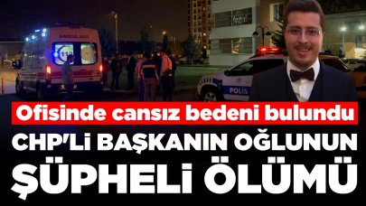 CHP'li başkanın oğlunun şüpheli ölümü: Ofisinde ölü bulundu