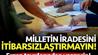 Millet iradesini itibarsızlaştırmayın! Ergen tavırlarından vazgeçin! Millet iradesini itibarsızlaştırmayın! Ergen tavırlarından vazgeçin!