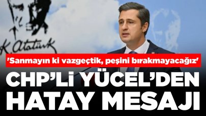 CHP'li Yücel'den Hatay mesajı: 'Sanmayın ki vazgeçtik, peşini bırakmayacağız'