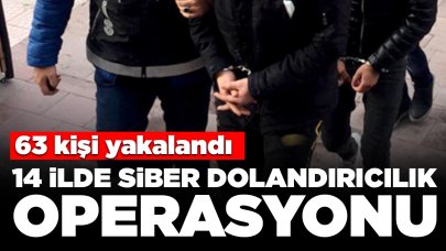 14 ilde siber dolandırıcılık operasyonu: 63 kişi yakalandı