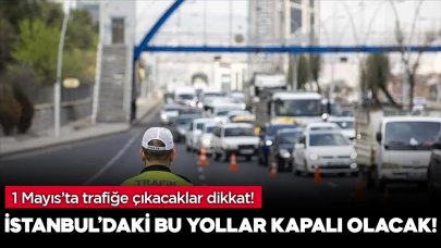 1 Mayıs'ta trafiğe çıkacaklar dikkat! Bu yollar kapalı olacak