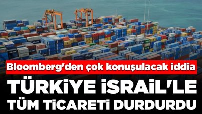 Bloomberg'den çok konuşulacak iddia: Türkiye, İsrail'le tüm ticareti durdurdu