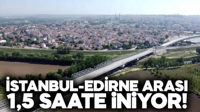 İstanbul-Edirne arası 1,5 saate iniyor!