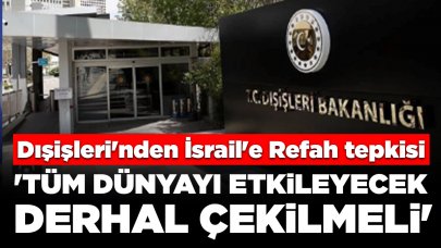 Dışişleri'nden İsrail'e Refah tepkisi: 'Tüm dünyayı etkileyecek, derhal çekilmeli'