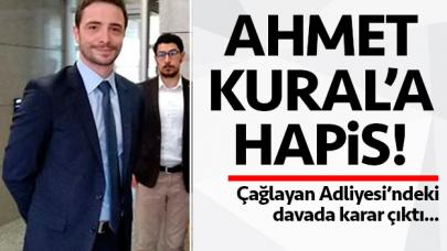 Ahmet Kural 16 ay 20 gün hapis cezasına çarptırıldı