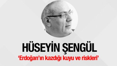 Erdoğan’ın kazdığı kuyu ve riskleri