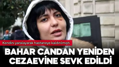 Kendini yaralayarak hastaneye kaldırılan Bahar Candan yeniden cezaevine sevk edildi