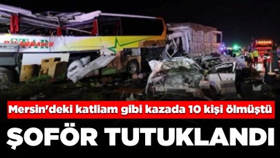 Mersin'deki katliam gibi kazada 10 kişi ölmüştü: Şoför tutuklandı