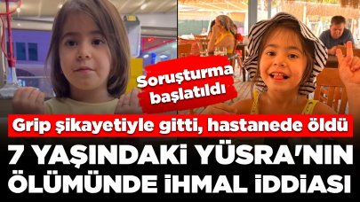 Grip şikayetiyle gitti, hastanede öldü: 7 yaşındaki Yüsra'nın ölümünde ihmal iddiası