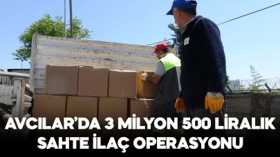 Avcılar’da düzenlenen operasyonda 3 milyon liralık sahte ilaç ele geçirildi