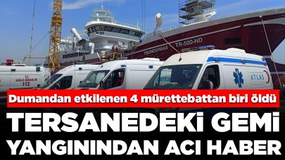 Tersanedeki gemi yangınından acı haber: Dumandan etkilenen 4 mürettebattan biri öldü