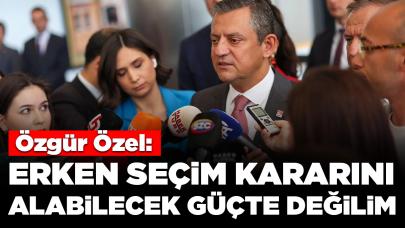 Özgür Özel: Erken seçim kararını alabilecek güçte değilim