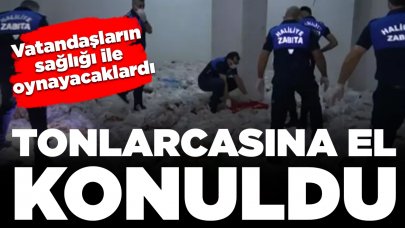 Vatandaşların sağlığı ile oynayacaklardı: Tonlarcasına el konuldu