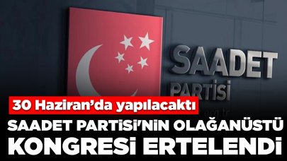 Saadet Partisi'nin olağanüstü kongresi ertelendi