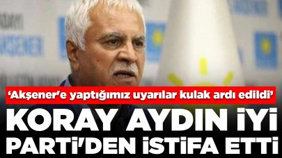 Koray Aydın İYİ Parti'den istifa etti