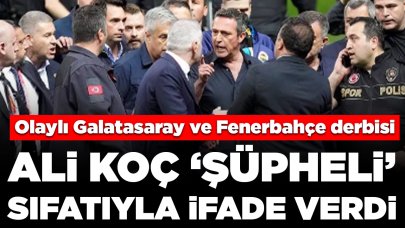 Olaylı Galatasaray ve Fenerbahçe derbisi: Ali Koç 'şüpheli' sıfatıyla ifade verdi